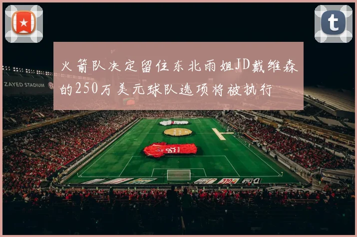 火箭队决定留住东北雨姐JD戴维森的250万美元球队选项将被执行