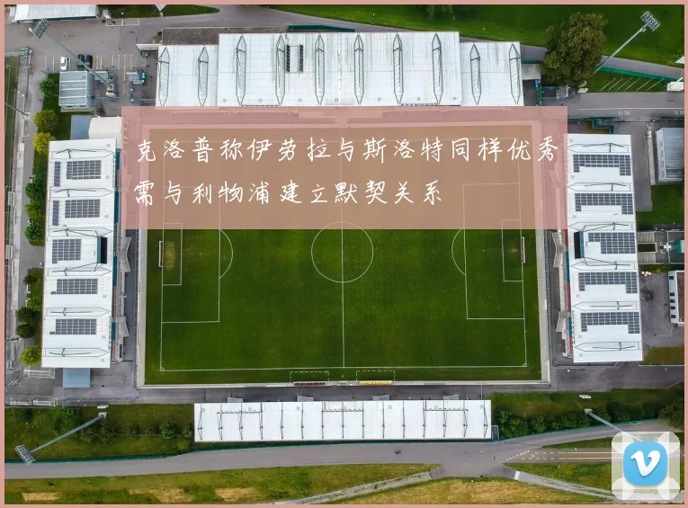 克洛普称伊劳拉与斯洛特同样优秀需与利物浦建立默契关系