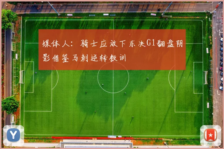 媒体人：骑士应放下东决G1翻盘阴影借鉴马刺逆转教训