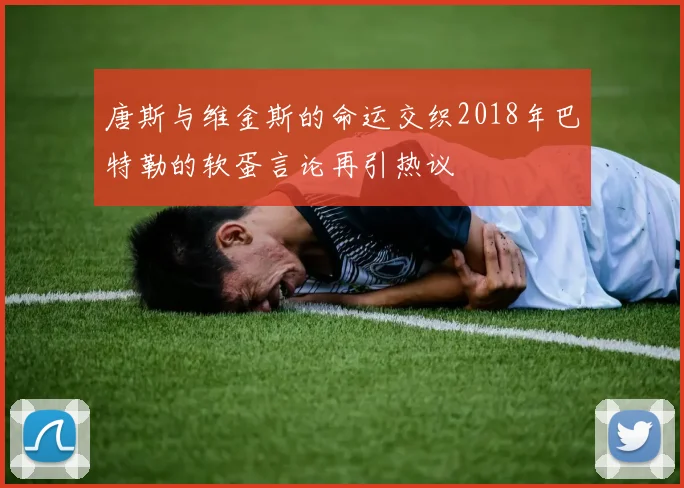 唐斯与维金斯的命运交织2018年巴特勒的软蛋言论再引热议
