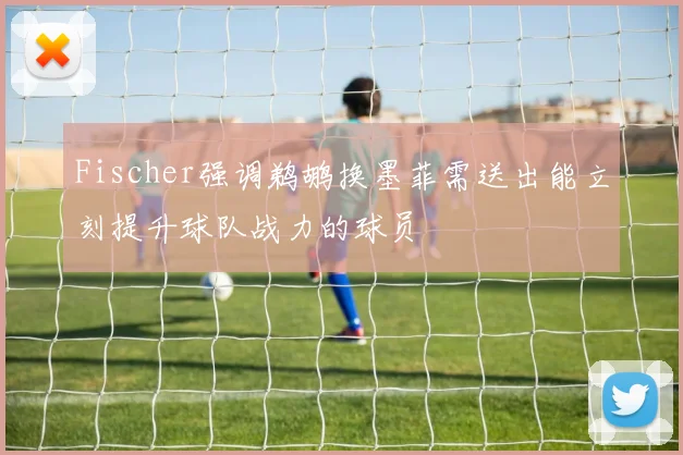 Fischer强调鹈鹕换墨菲需送出能立刻提升球队战力的球员
