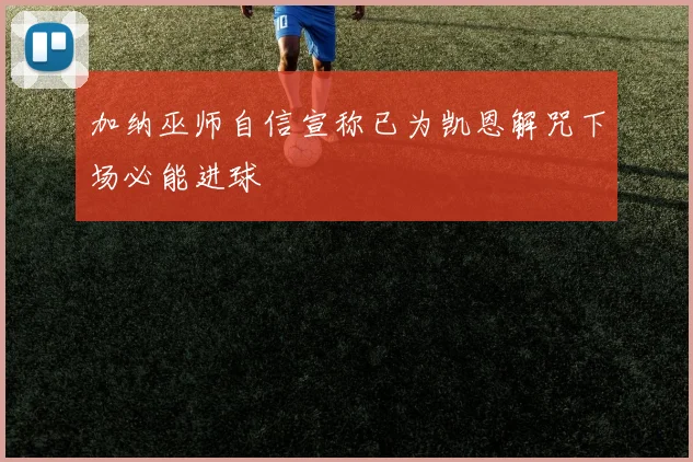 加纳巫师自信宣称已为凯恩解咒下场必能进球