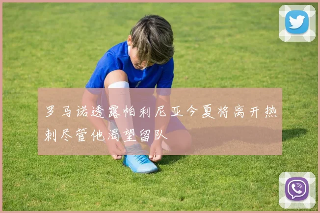 罗马诺透露帕利尼亚今夏将离开热刺尽管他渴望留队
