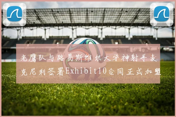 老鹰队与路易斯维尔大学神射手麦克尼利签署Exhibit10合同正式加盟