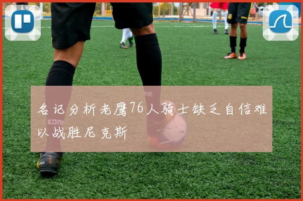名记分析老鹰76人骑士缺乏自信难以战胜尼克斯