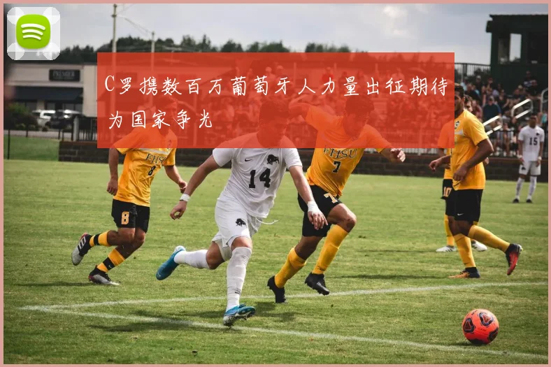 C罗携数百万葡萄牙人力量出征期待为国家争光