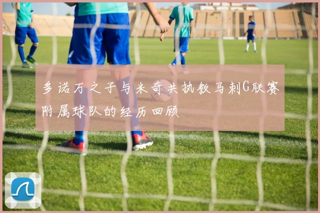 多诺万之子与米奇共执教马刺G联赛附属球队的经历回顾