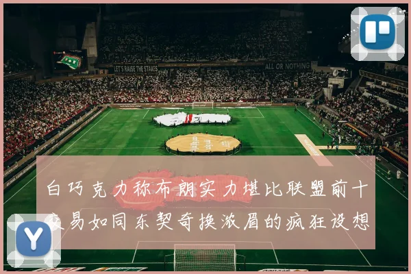 白巧克力称布朗实力堪比联盟前十交易如同东契奇换浓眉的疯狂设想