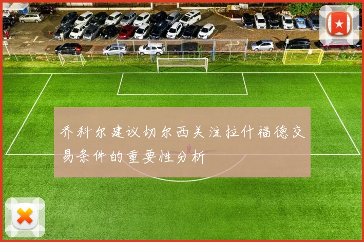 乔科尔建议切尔西关注拉什福德交易条件的重要性分析